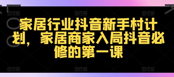 家装行业抖音视频新手任务方案，家居家具店家进入抖音视频必需的第一课-轻创社
