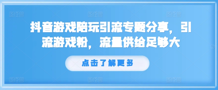 抖音游戏游戏陪玩引流方法专题分享，引流方法手机游戏粉，总流量提供够大-轻创社