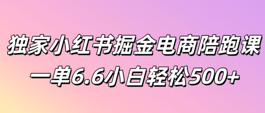 独家代理小红书的掘金队电子商务陪跑课一单6.6新手轻轻松松5张-轻创社