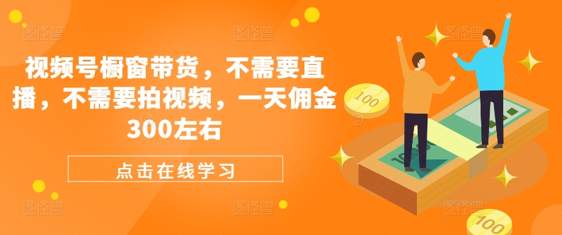 微信视频号橱窗展示卖货，不用直播间，不用拍摄视频，一天提成300上下-轻创社