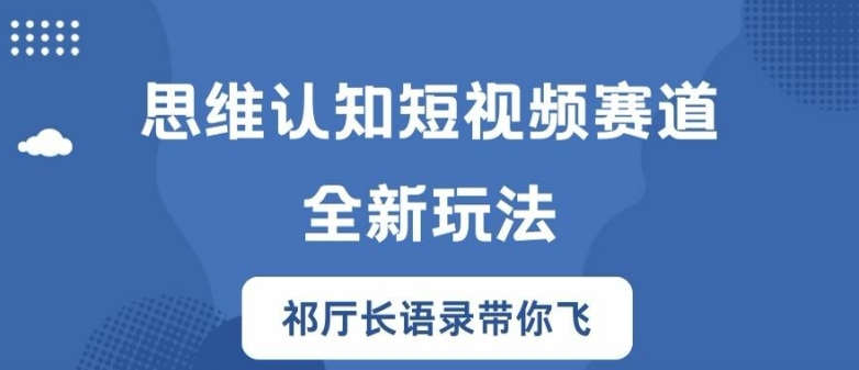 思维认知短视频赛道新玩法，胜天半子祁厅长语录带你飞【揭秘】-轻创社