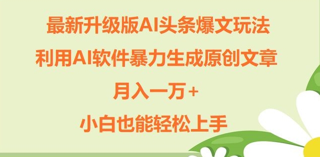 全新升级ai今日头条热文游戏玩法，运用ai手机软件暴力行为形成原创文章内容，月入一W ，新手也可以快速上手-轻创社