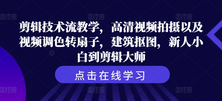 剪辑技巧流课堂教学，超清视频拍照及其视频调色转扇子，工程建筑扣图，新手菜鸟到剪辑大师-轻创社