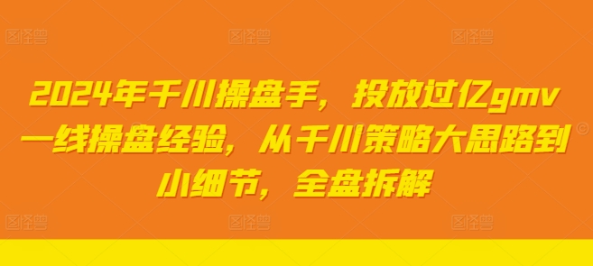 2024年巨量千川股票操盘手，推广上亿gmv一线股票操盘工作经验，从巨量千川对策大思路到细节，整盘拆卸-轻创社