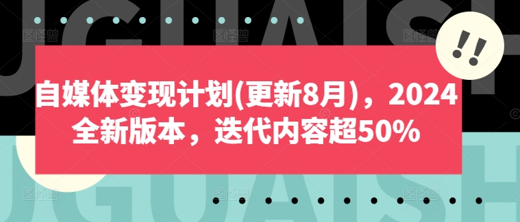 自媒体变现方案(升级8月)，2024官方正版，迭代更新具体内容超50%-轻创社