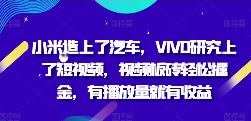 小米手机造上车辆，VIVO科学研究上小视频，短视频砖头轻轻松松掘金队，有播放量就会有盈利-轻创社