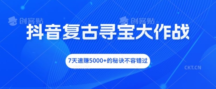 抖音视频复古时尚探宝大冒险，7天速赚5000 的关键所在不可错过【揭密】-轻创社