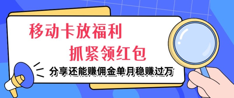 移动卡放福利，抓紧领红包，分享还能赚佣金，妥妥的信息差，单月稳赚过W-轻创社
