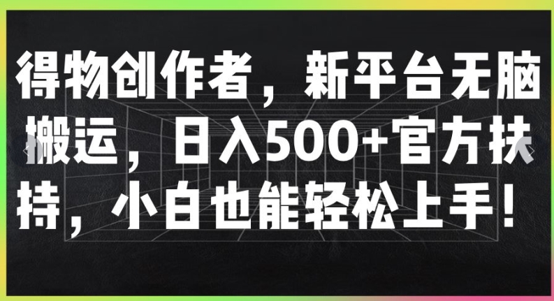 得物APP原创者，新渠道没脑子运送，日入500 官方网帮扶，新手也可以快速上手-轻创社