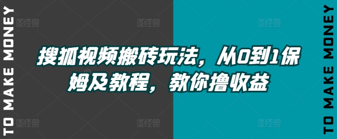 搜狐视频下载打金游戏玩法，从0到1家庭保姆及实例教程，教大家撸盈利-轻创社