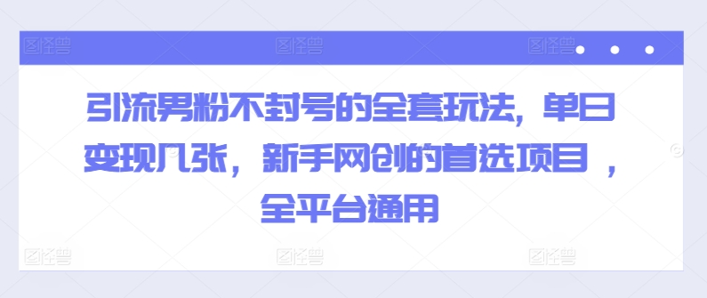 引流方法粉丝防封号的一整套游戏玩法, 单日转现多张，初学者网创的最佳选择新项目 ,全网平台通用性-轻创社