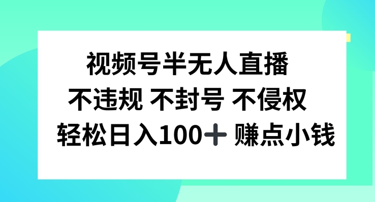 微信视频号半无人直播，不违规防封号，轻轻松松日入100 【揭密】-轻创社