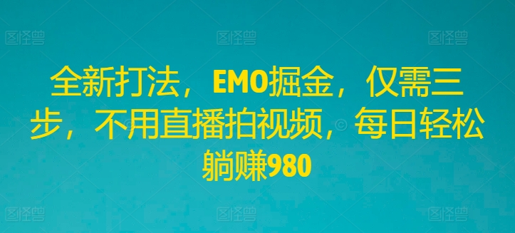 全新升级玩法，EMO掘金队，只需三步，无需直播间拍摄视频，每日轻轻松松躺着赚钱980【揭密】-轻创社
