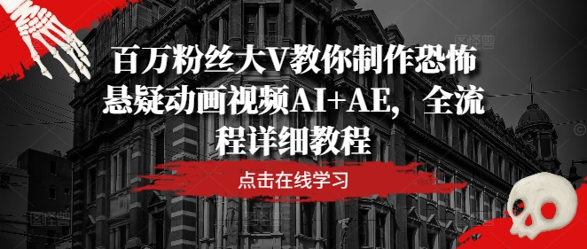 百万主播大V教大家制做恐怖悬疑卡通视频AI AE，全过程详尽实例教程-轻创社