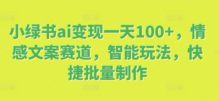 小绿书ai转现一天100 ，情感文案跑道，智能化游戏玩法，便捷大批量制做-轻创社