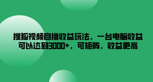 搜狐视频下载自撸盈利游戏玩法，一台电脑盈利能够达到3k ，可引流矩阵，收益更高【揭密】-轻创社