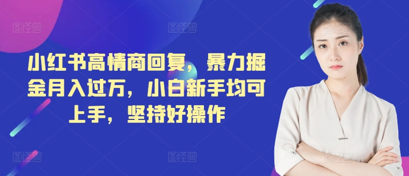 小红书的高情商回复，暴力行为掘金队月入了万，新手初学者都可入门，坚持不懈好操作-轻创社