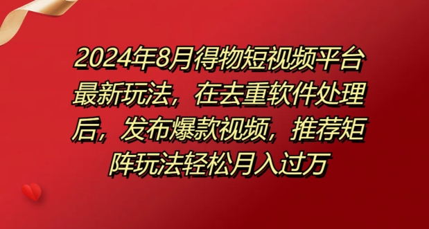 8月得物短视频平台最新玩法，在去重软件处理后，发布爆款视频，推荐矩阵玩法轻松月入过万-轻创社