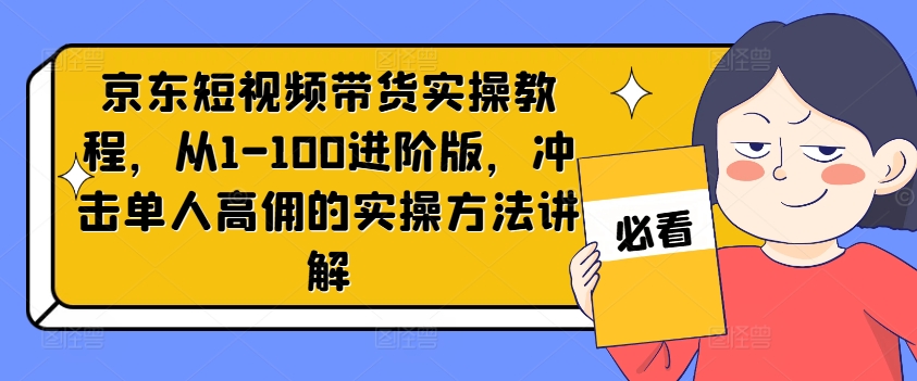 京东商城短视频卖货实际操作实例教程，从1-100升级版，冲击性1人高拥的实际操作方式解读-轻创社