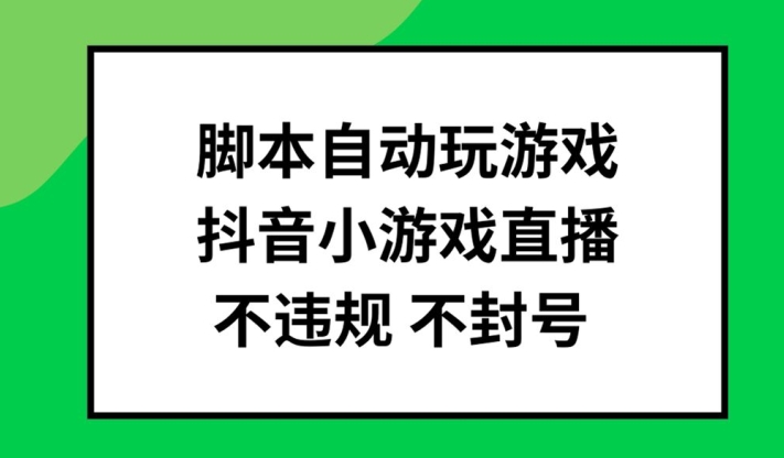 脚本制作全自动打游戏，抖音小游戏直播间，不违规防封号可大批量做【揭密】-轻创社