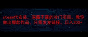 steam代安装，深藏不漏的冷门项目，教你做出爆款作品，只需发发链接，日入300+-轻创社