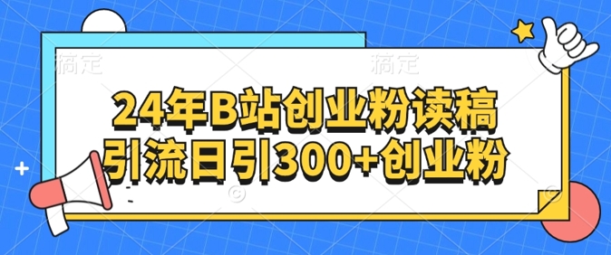 24年B站自主创业粉读稿引流方法日引300 自主创业粉-轻创社
