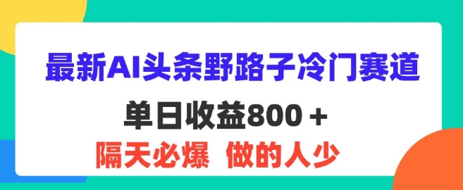 全新AI今日头条歪门邪道小众跑道，第二天必出，适合白-轻创社