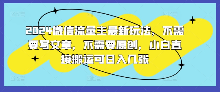 2024微信流量主全新游戏玩法，不用发表文章，不用原创设计，新手立即运送可日入多张-轻创社