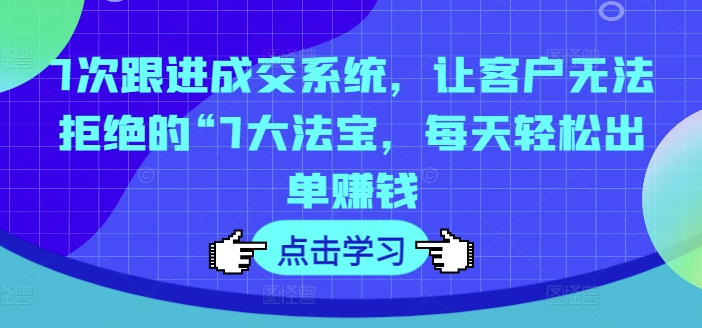 7次跟踪交易量系统软件，让顾客拒绝不了的“7大宝物，每日轻轻松松开单挣钱-轻创社