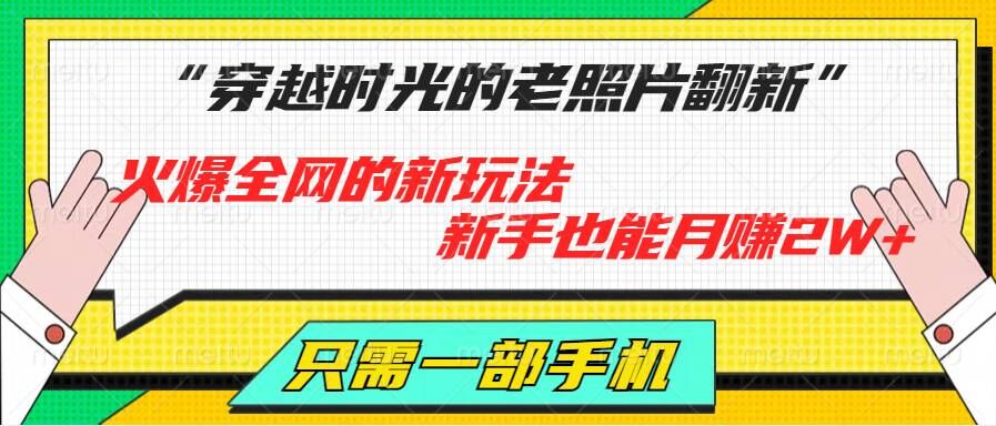 穿越时光的老照片翻新，火爆全网的新玩法，初学者也可以月赚2W ，仅需一部手机轻松解决!-轻创社