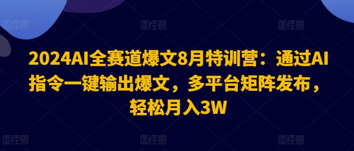 2024AI全跑道热文8月夏令营：根据AI命令一键导出热文，全平台引流矩阵公布，轻轻松松月收入3W【揭密】-轻创社