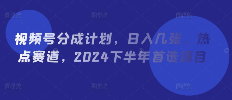 微信视频号分为方案，日入多张，网络热点跑道，2024后半年优选新项目-轻创社