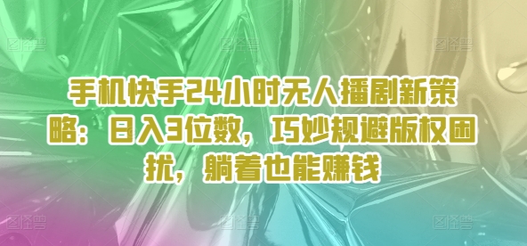 手机快手24个小时没有人播剧新趋势：日入3个数，恰当避开著作权困惑，平躺着还能赚钱-轻创社