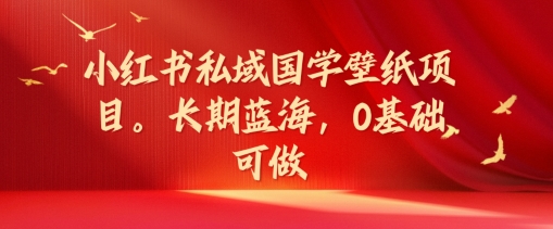 小红书的公域国学经典墙纸新项目，长期性瀚海，0基本能做【揭密】-轻创社