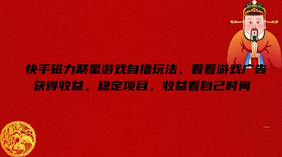 快手磁力聚星手机游戏自撸游戏玩法，看一下页游广告获取收益，平稳新项目，盈利看到自己时长【揭密】-轻创社