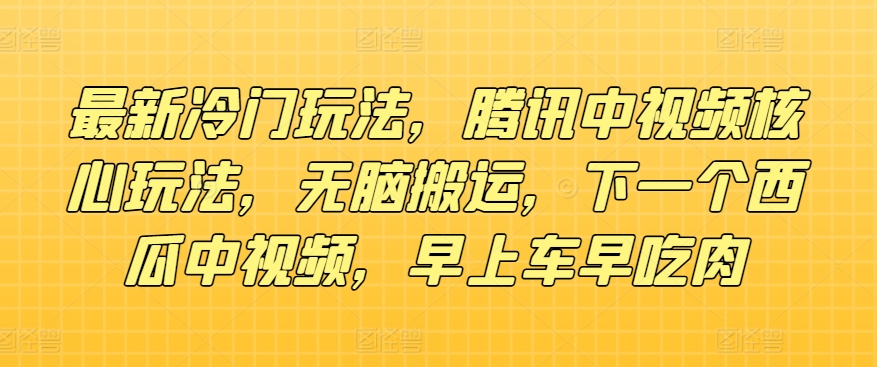全新小众游戏玩法，腾讯官方中视频游戏核心玩法，没脑子运送，下一个西瓜中视频，上午车早吃荤-轻创社