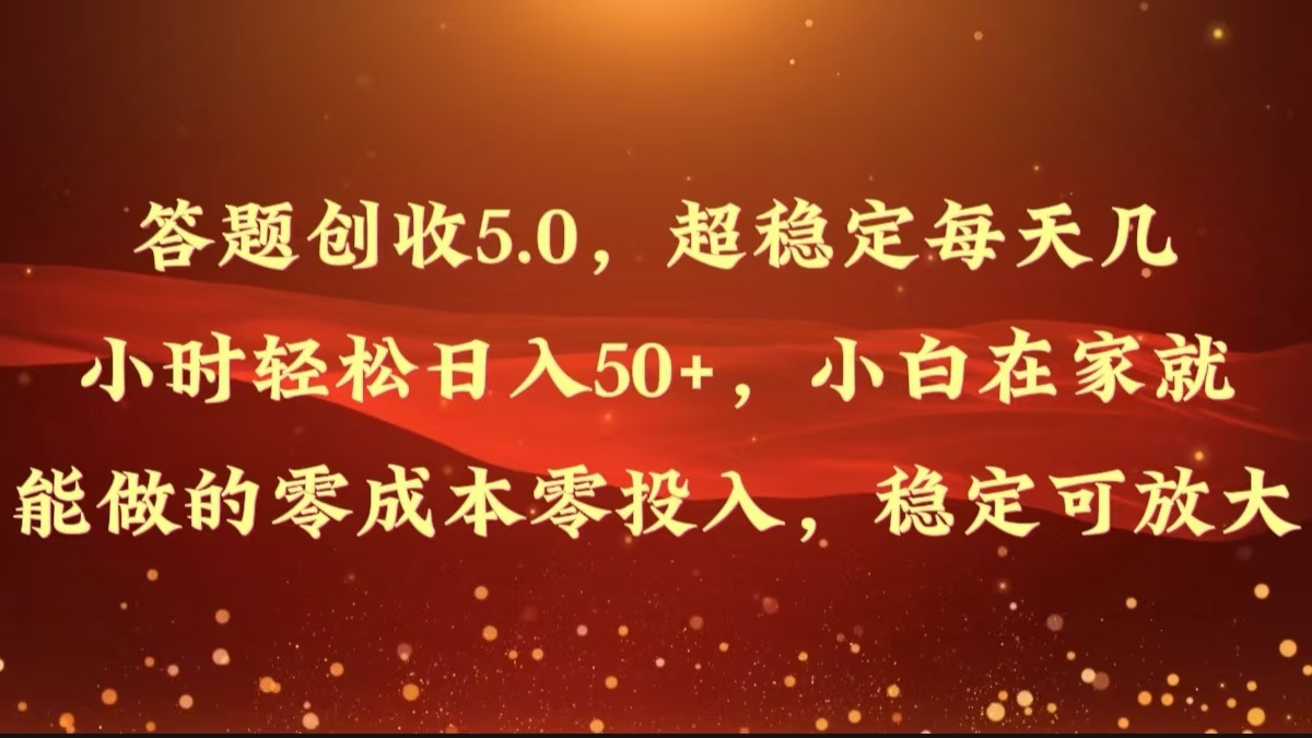 解题增收5.0，超稳定每日几个小时轻轻松松日入50 ，新手在家也能做出来的零成本零资金投入-轻创社