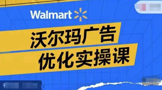 沃尔玛超市广告销售实操课，广告宣传汇报实际操作解读，广告宣传怎样提高转化ROAS等-轻创社