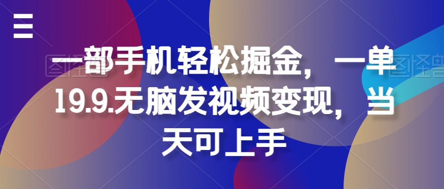 一部手机轻松掘金，一单19.9.无脑发视频变现，当天可上手-轻创社