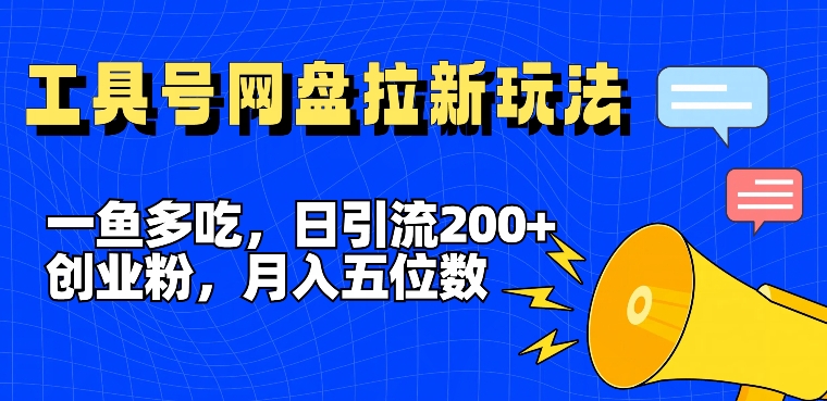 一鱼多吃，日引流200+创业粉，全平台工具号，网盘拉新新玩法月入5位数【揭秘】-轻创社