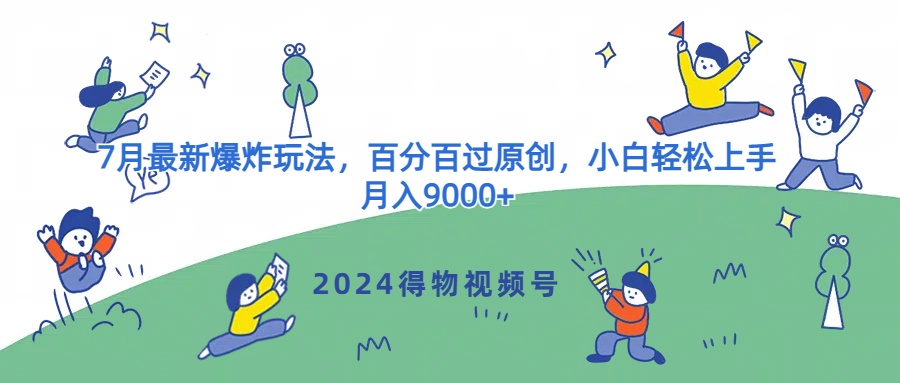 2024得物APP微信视频号7月全新发生爆炸游戏玩法，百分之百过原创设计，新手快速上手，月收入9000-轻创社