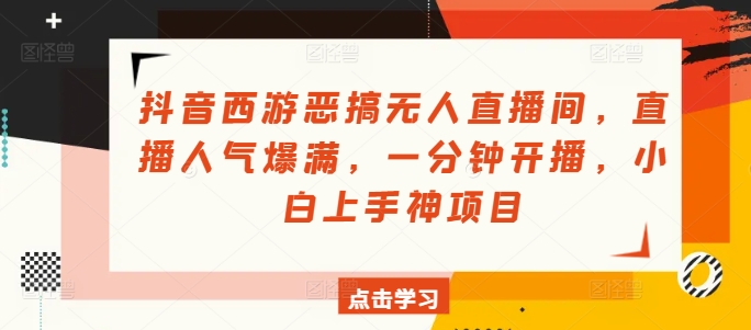 抖音西游搞怪没有人直播房间，人气值爆棚，一分钟播出，小白上手神新项目-轻创社