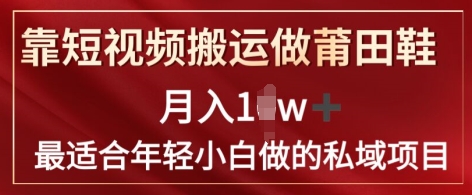 靠短视频搬运做莆田鞋子月入1w 简易爆利，比较适合年轻小白忙活的私域变现新项目-轻创社