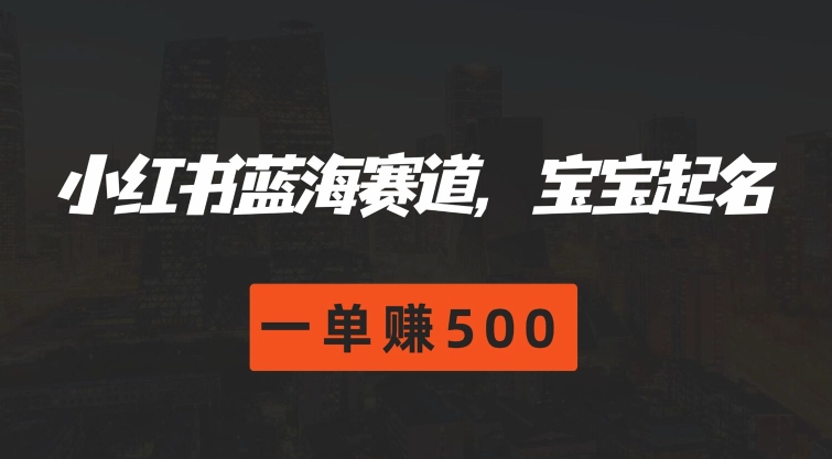 小红书的瀚海跑道，宝宝取名，一单赚500-轻创社