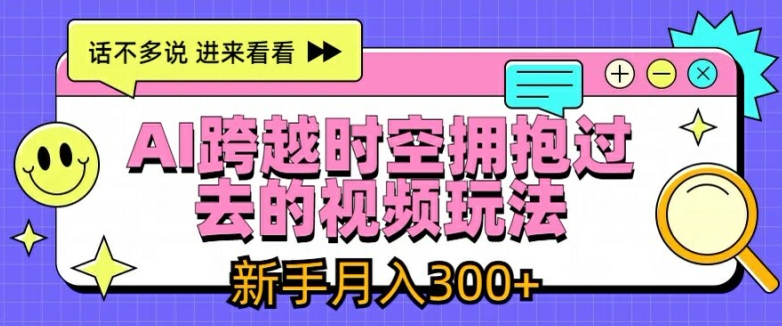 AI跨越时空拥抱过去的视频玩法，新手月入3000+【揭秘】-轻创社