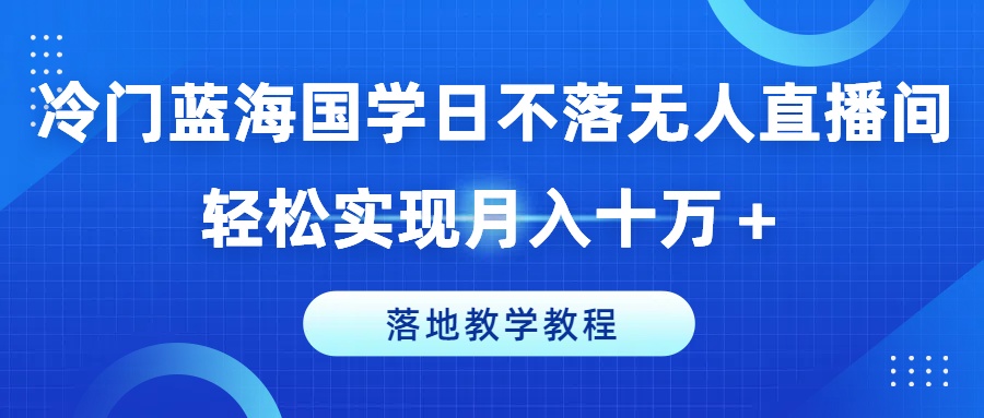小众瀚海国学经典日未落没有人直播房间，真正实现月入十万 ，落地式课堂教学实例教程【揭密】-轻创社