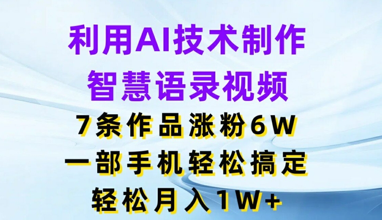 借助AI技术性制做智慧语录短视频，7条著作增粉6W，一部手机轻松解决，轻轻松松月入1W-轻创社