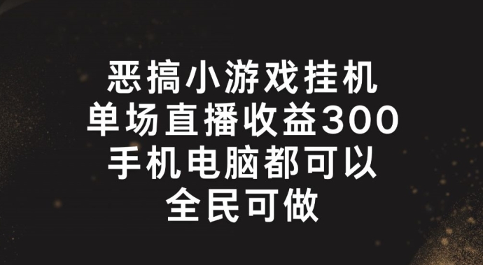 恶搞小游戏放置挂机，单场直播300 ，全员易操作【揭密】-轻创社