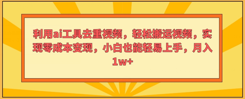 运用ai专用工具去重复短视频，轻轻松松搬运视频，完成零成本转现，新手也能轻易入门-轻创社