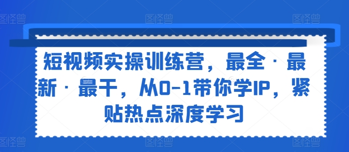 小视频实操训练营，最齐·全新·最干，从0-1陪你学IP，紧靠网络热点深度神经网络-轻创社